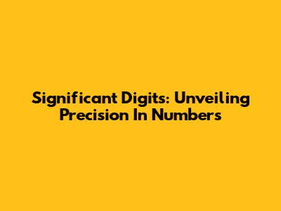 Significant Digits: Unveiling Precision In Numbers