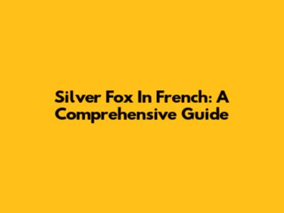 Silver Fox In French: A Comprehensive Guide