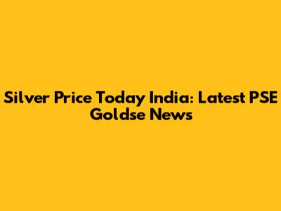 Silver Price Today India: Latest PSE Goldse News