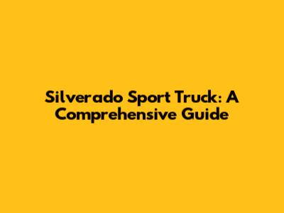 Silverado Sport Truck: A Comprehensive Guide