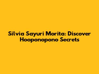 Silvia Sayuri Morita: Discover Ho'oponopono Secrets