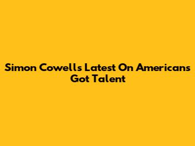 Simon Cowell's Latest On American's Got Talent