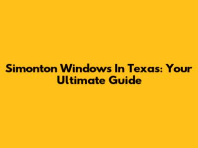 Simonton Windows In Texas: Your Ultimate Guide