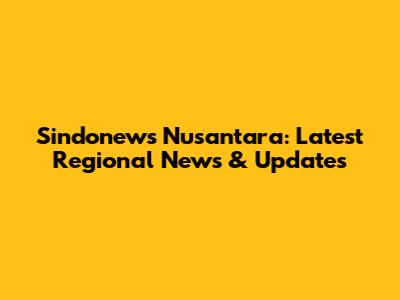 Sindonews Nusantara: Latest Regional News & Updates