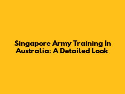 Singapore Army Training In Australia: A Detailed Look
