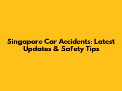 Singapore Car Accidents: Latest Updates & Safety Tips
