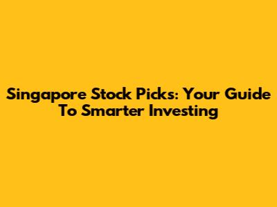 Singapore Stock Picks: Your Guide To Smarter Investing