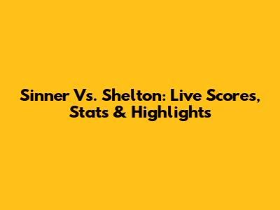 Sinner Vs. Shelton: Live Scores, Stats & Highlights