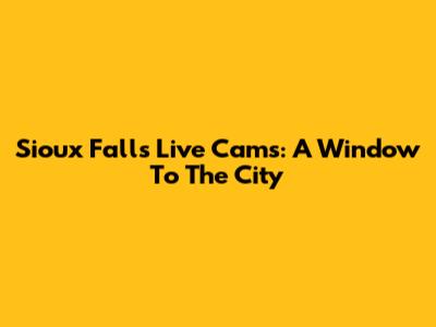 Sioux Falls Live Cams: A Window To The City