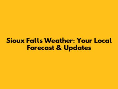 Sioux Falls Weather: Your Local Forecast & Updates