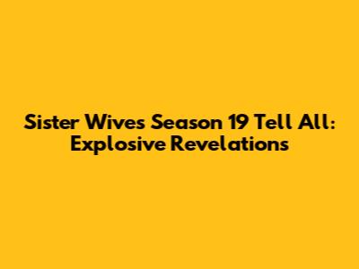 Sister Wives Season 19 Tell All: Explosive Revelations