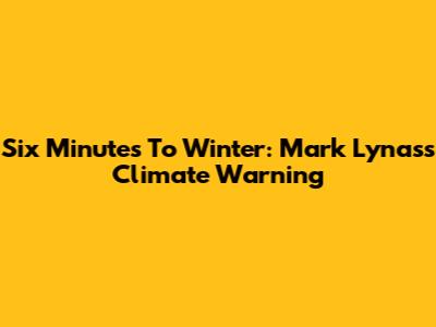 Six Minutes To Winter: Mark Lynas's Climate Warning