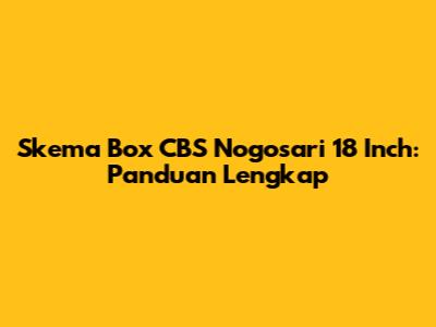 Skema Box CBS Nogosari 18 Inch: Panduan Lengkap