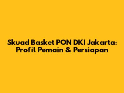 Skuad Basket PON DKI Jakarta: Profil Pemain & Persiapan