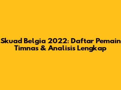 Skuad Belgia 2022: Daftar Pemain Timnas & Analisis Lengkap