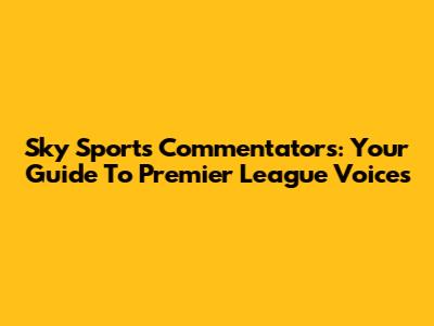 Sky Sports Commentators: Your Guide To Premier League Voices