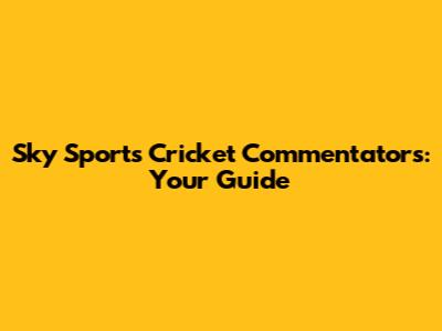 Sky Sports Cricket Commentators: Your Guide
