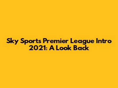 Sky Sports Premier League Intro 2021: A Look Back