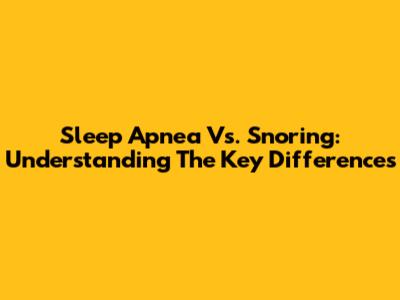 Sleep Apnea Vs. Snoring: Understanding The Key Differences