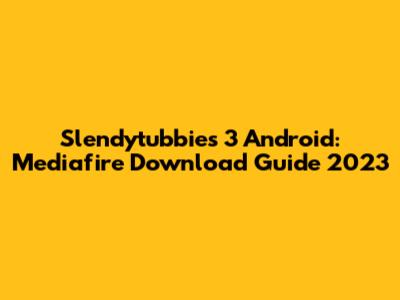 Slendytubbies 3 Android: Mediafire Download Guide 2023