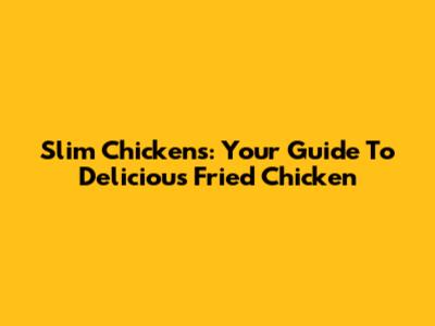 Slim Chickens: Your Guide To Delicious Fried Chicken