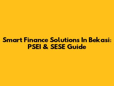 Smart Finance Solutions In Bekasi: PSEI & SESE Guide