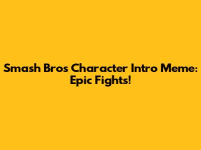 Smash Bros Character Intro Meme: Epic Fights!
