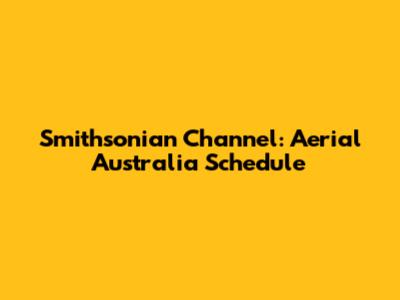 Smithsonian Channel: Aerial Australia Schedule