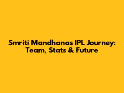 Smriti Mandhana's IPL Journey: Team, Stats & Future