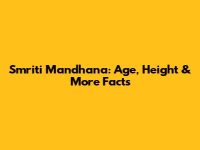 Smriti Mandhana: Age, Height & More Facts