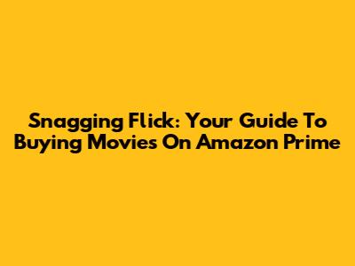 Snagging Flick: Your Guide To Buying Movies On Amazon Prime