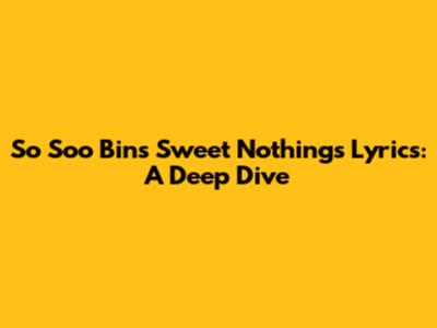 So Soo Bin's 'Sweet Nothings' Lyrics: A Deep Dive