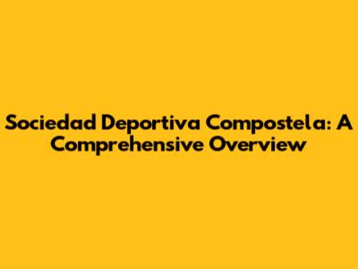 Sociedad Deportiva Compostela: A Comprehensive Overview