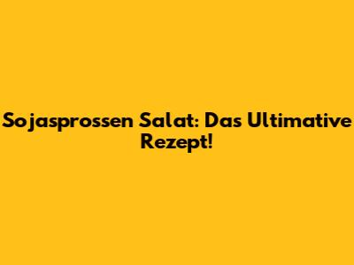 Sojasprossen Salat: Das Ultimative Rezept!