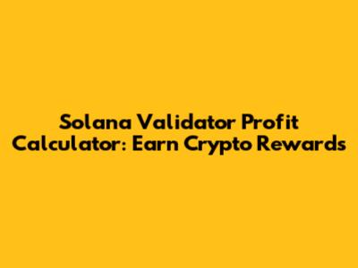 Solana Validator Profit Calculator: Earn Crypto Rewards