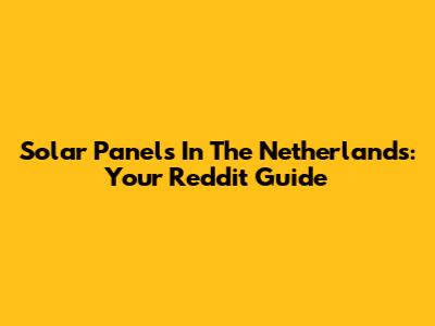 Solar Panels In The Netherlands: Your Reddit Guide