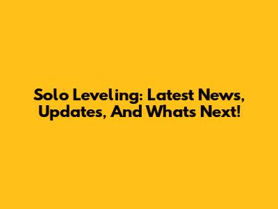 Solo Leveling: Latest News, Updates, And What's Next!