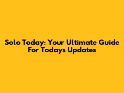 Solo Today: Your Ultimate Guide For Today's Updates