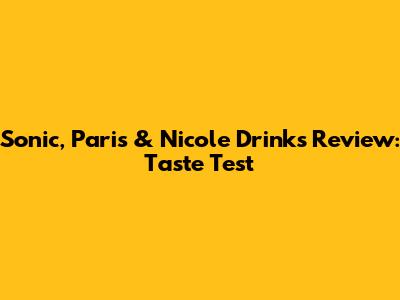 Sonic, Paris & Nicole Drinks Review: Taste Test
