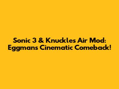 Sonic 3 & Knuckles Air Mod: Eggman's Cinematic Comeback!