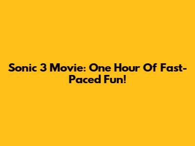 Sonic 3 Movie: One Hour Of Fast-Paced Fun!
