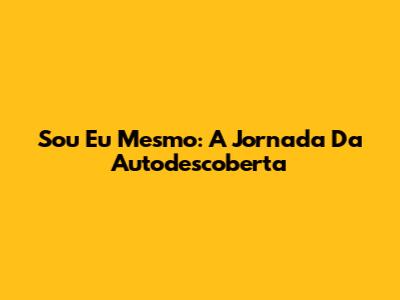 Sou Eu Mesmo: A Jornada Da Autodescoberta