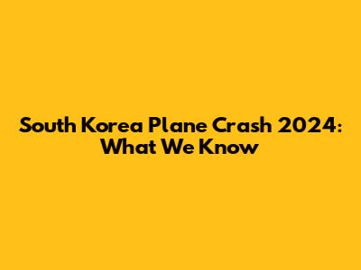 South Korea Plane Crash 2024: What We Know
