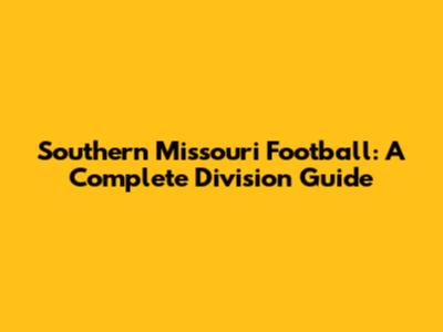Southern Missouri Football: A Complete Division Guide