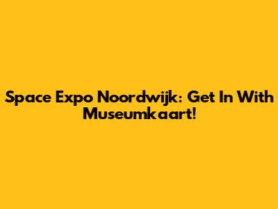 Space Expo Noordwijk: Get In With Museumkaart!