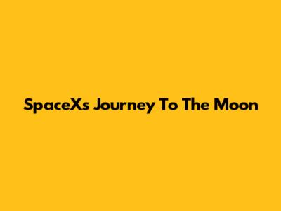SpaceX's Journey To The Moon