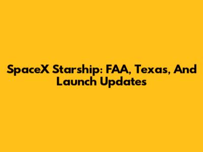 SpaceX Starship: FAA, Texas, And Launch Updates