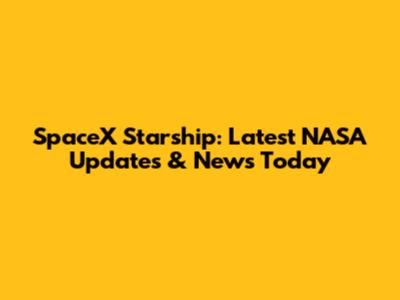 SpaceX Starship: Latest NASA Updates & News Today