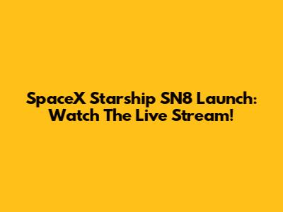 SpaceX Starship SN8 Launch: Watch The Live Stream!