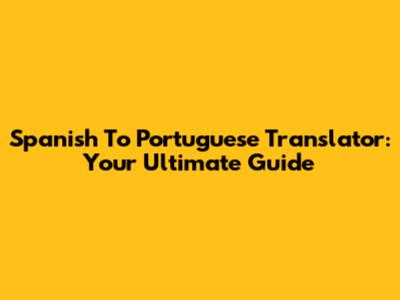 Spanish To Portuguese Translator: Your Ultimate Guide